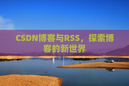 CSDN博客与RSS，探索博客的新世界