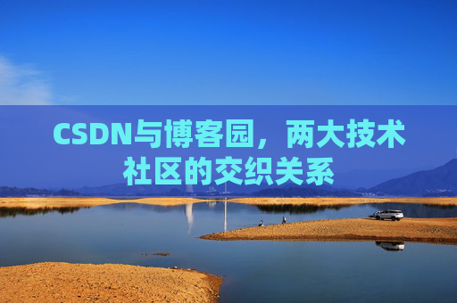 CSDN与博客园，两大技术社区的交织关系